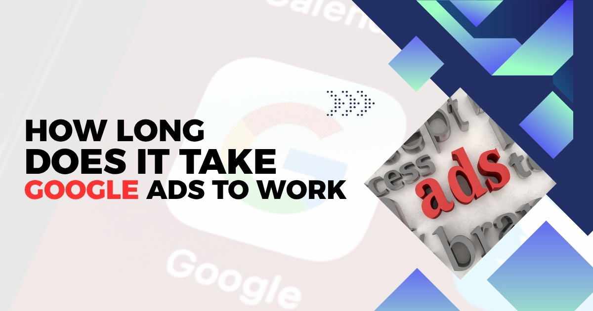 How long does it take google ads to work