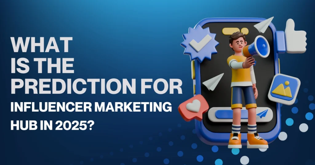 What are the Influencer Marketing Trends for 2025? 1 What is the prediction for influencer marketing hub in 2025