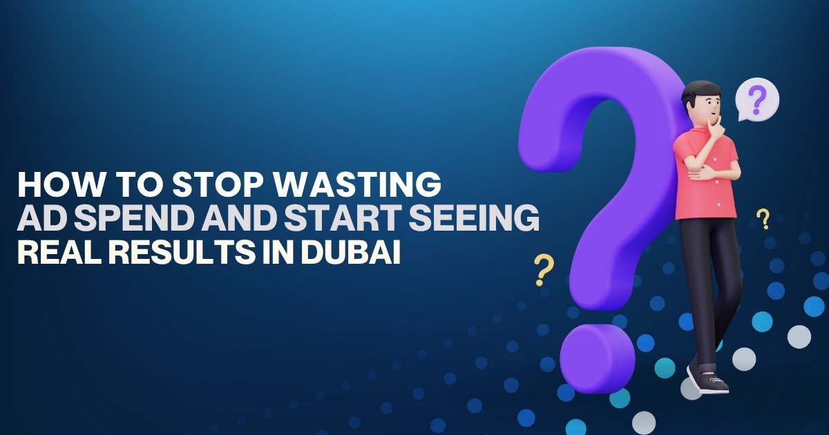 How to Stop Wasting Ad Spend and Start Seeing Real Results in Dubai